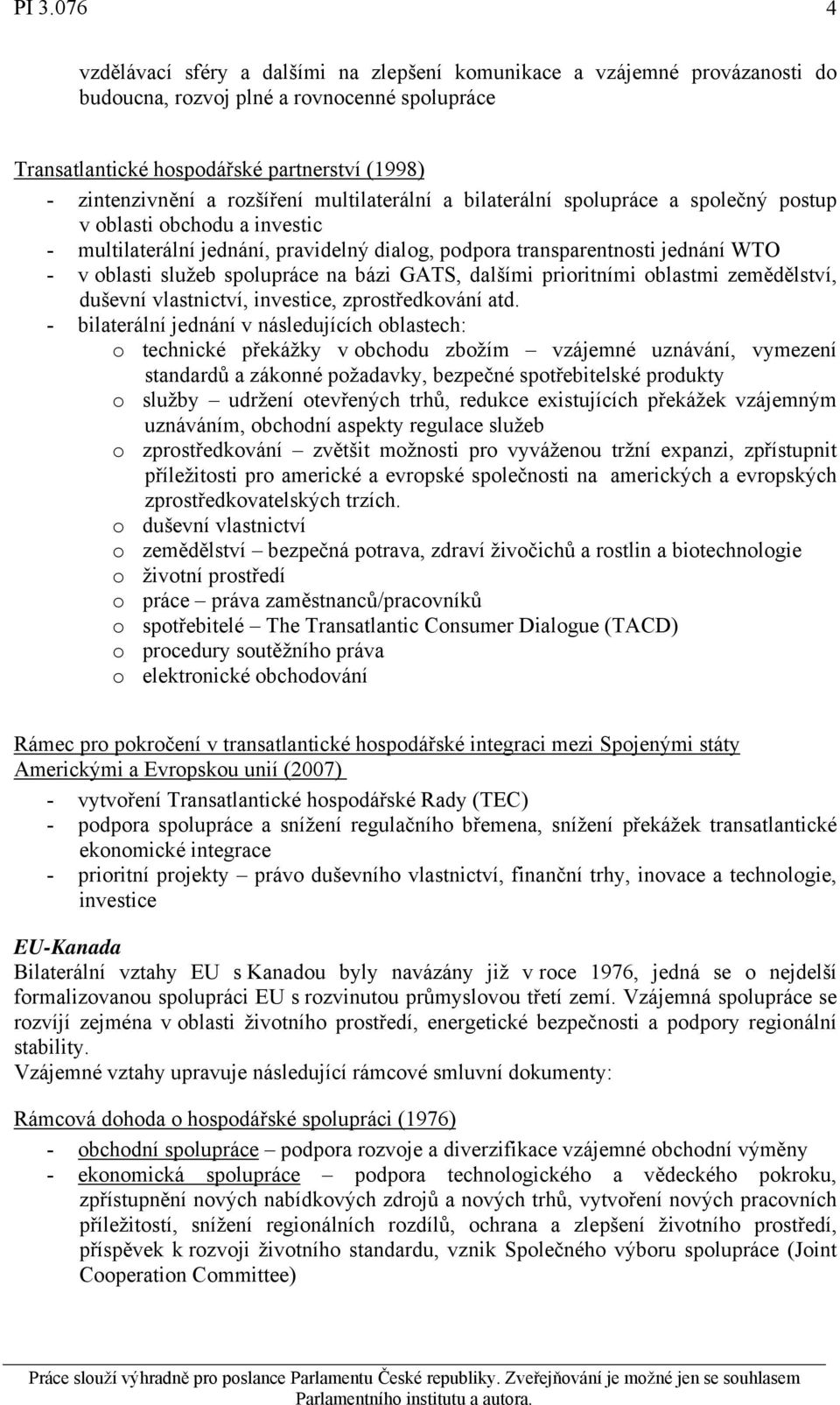 spolupráce na bázi GATS, dalšími prioritními oblastmi zemědělství, duševní vlastnictví, investice, zprostředkování atd.