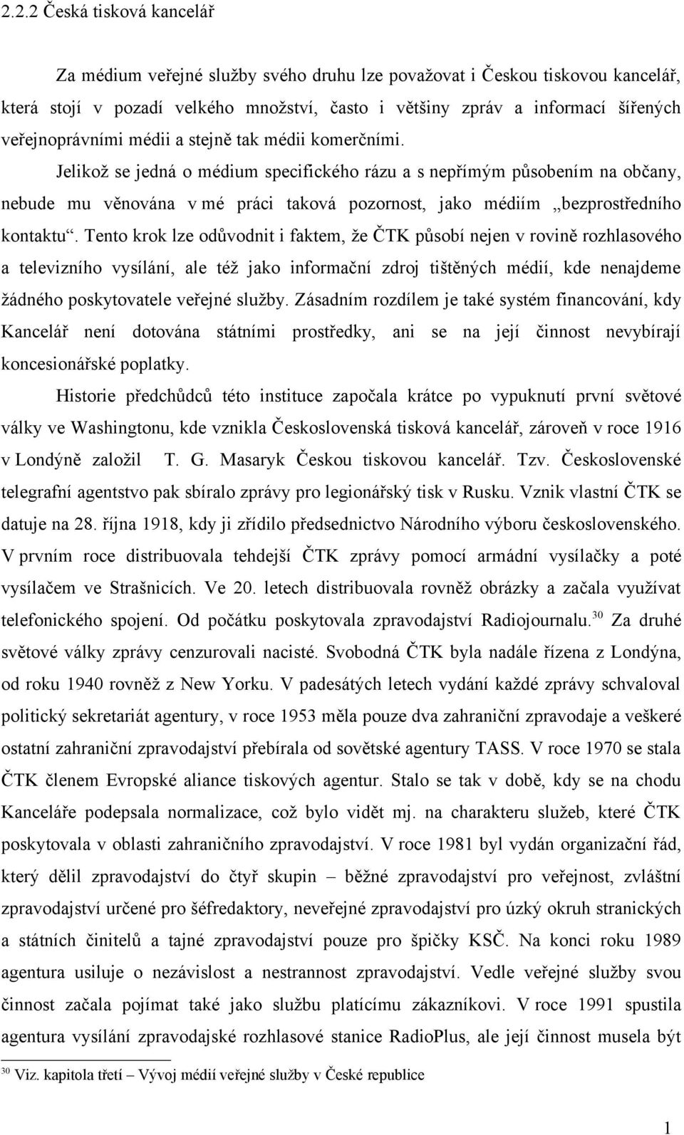 Jelikož se jedná o médium specifického rázu a s nepřímým působením na občany, nebude mu věnována v mé práci taková pozornost, jako médiím bezprostředního kontaktu.