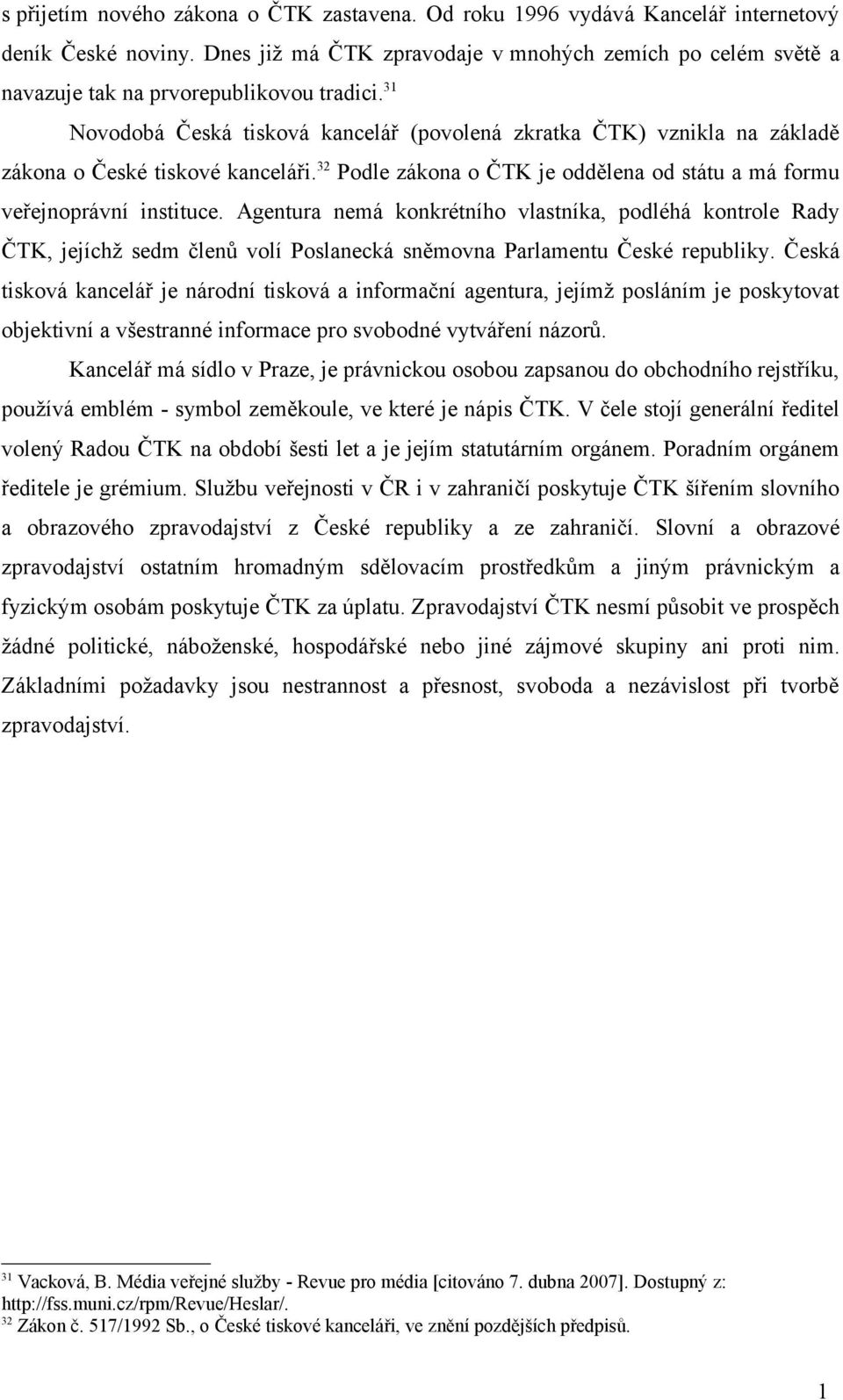 31 Novodobá Česká tisková kancelář (povolená zkratka ČTK) vznikla na základě zákona o České tiskové kanceláři. 32 Podle zákona o ČTK je oddělena od státu a má formu veřejnoprávní instituce.