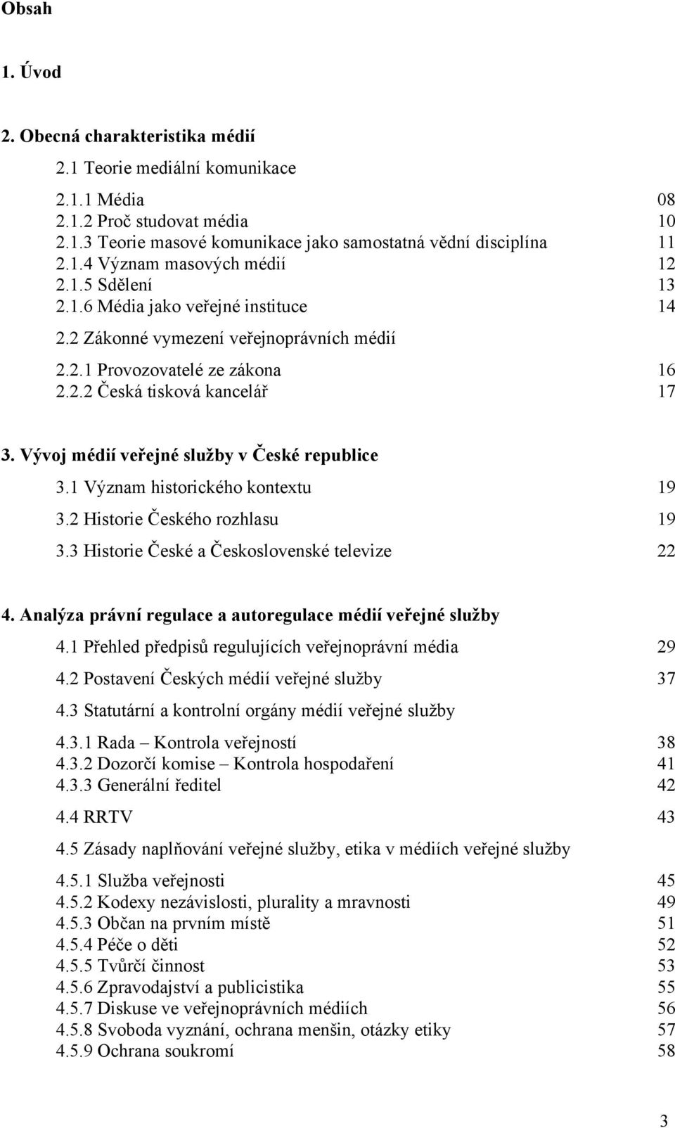 Vývoj médií veřejné služby v České republice 3.1 Význam historického kontextu 19 3.2 Historie Českého rozhlasu 19 3.3 Historie České a Československé televize 22 4.