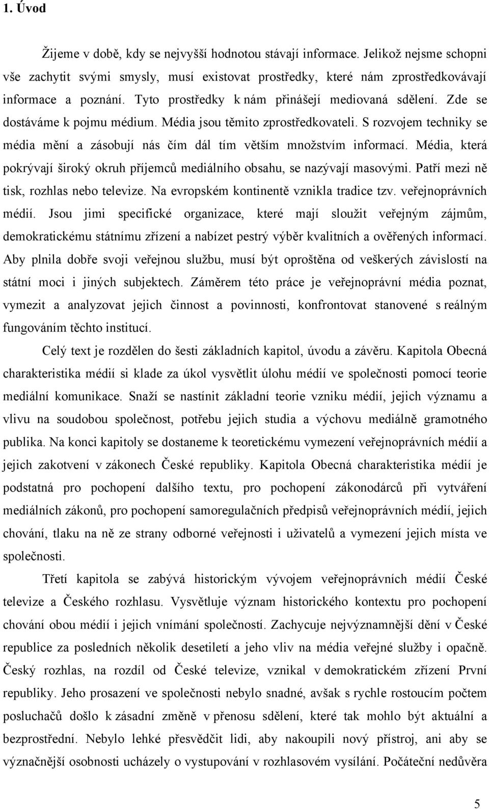 S rozvojem techniky se média mění a zásobují nás čím dál tím větším množstvím informací. Média, která pokrývají široký okruh příjemců mediálního obsahu, se nazývají masovými.