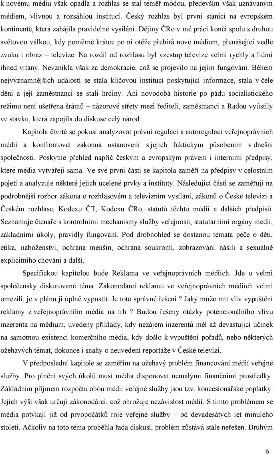 Dějiny ČRo v mé práci končí spolu s druhou světovou válkou, kdy poměrně krátce po ní otěže přebírá nové médium, přenášející vedle zvuku i obraz televize.