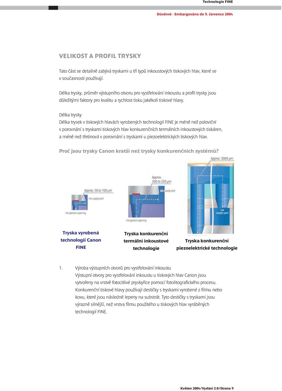 Délka trysky Délka trysek v tiskových hlavách vyrobených technologií FINE je méně než poloviční v porovnání s tryskami tiskových hlav konkurenčních termálních inkoustových tiskáren, a méně než