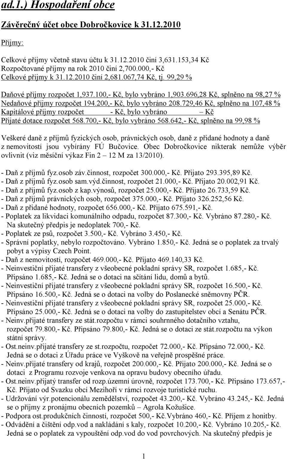 200,- Kč, bylo vybráno 208.729,46 Kč, splněno na 107,48 % Kapitálové příjmy rozpočet - Kč, bylo vybráno Kč Přijaté dotace rozpočet 568.700,- Kč, bylo vybráno 568.