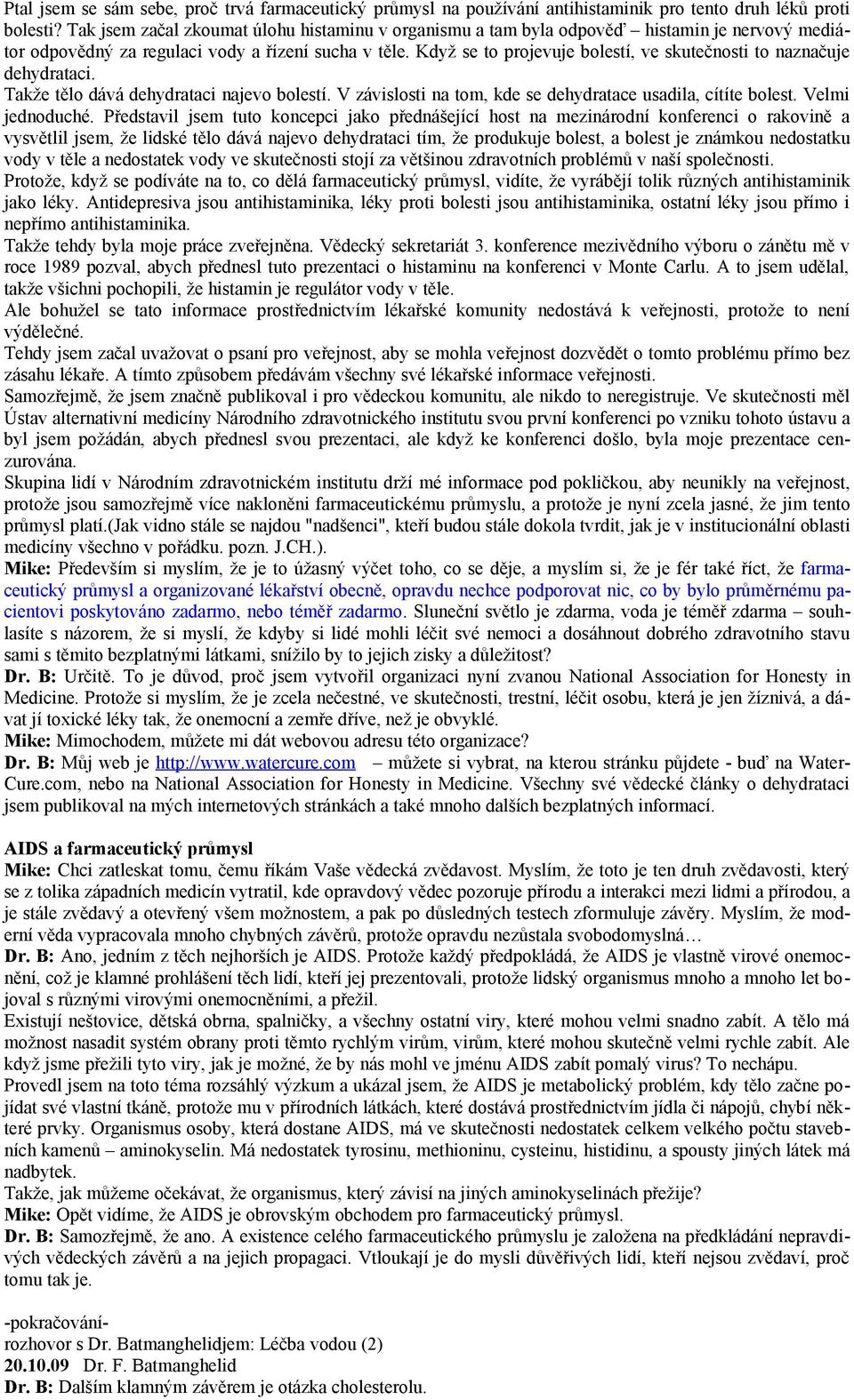 Když se to projevuje bolestí, ve skutečnosti to naznačuje dehydrataci. Takže tělo dává dehydrataci najevo bolestí. V závislosti na tom, kde se dehydratace usadila, cítíte bolest. Velmi jednoduché.