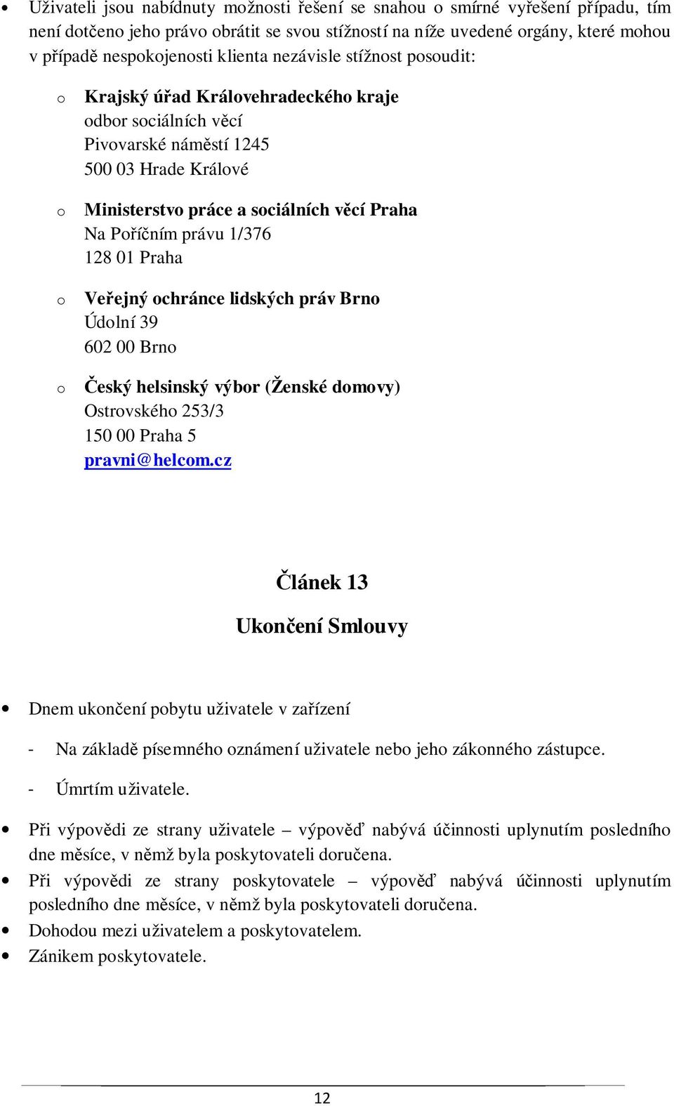Poříčním právu 1/376 128 01 Praha Veřejný ochránce lidských práv Brno Údolní 39 602 00 Brno Český helsinský výbor (Ženské domovy) Ostrovského 253/3 150 00 Praha 5 pravni@helcom.