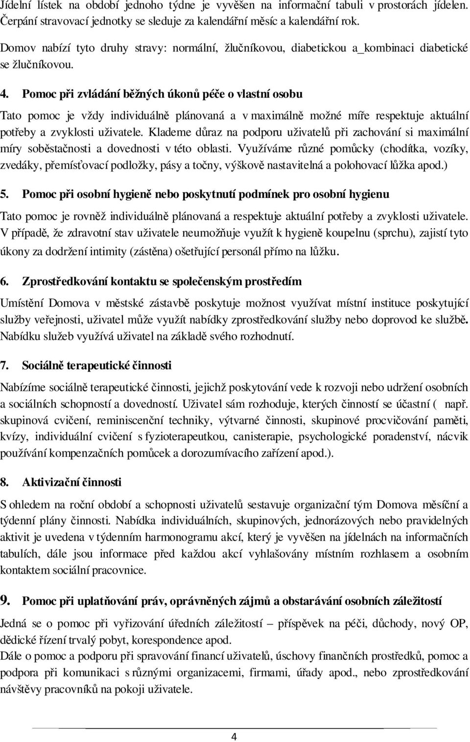 Pomoc při zvládání běžných úkonů péče o vlastní osobu Tato pomoc je vždy individuálně plánovaná a v maximálně možné míře respektuje aktuální potřeby a zvyklosti uživatele.