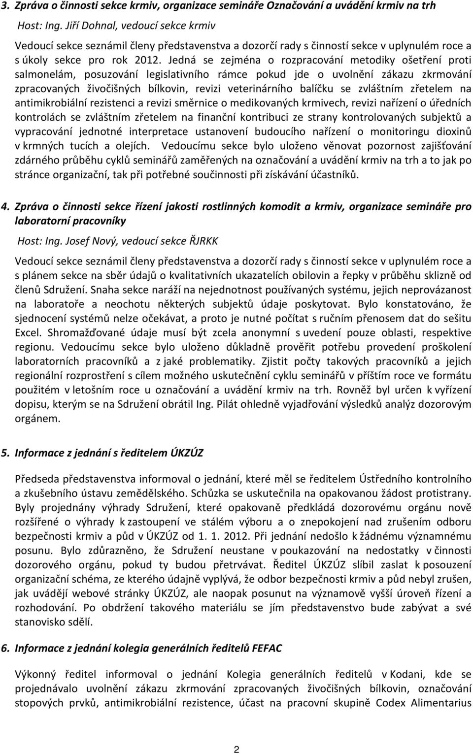 Jedná se zejména o rozpracování metodiky ošetření proti salmonelám, posuzování legislativního rámce pokud jde o uvolnění zákazu zkrmování zpracovaných živočišných bílkovin, revizi veterinárního