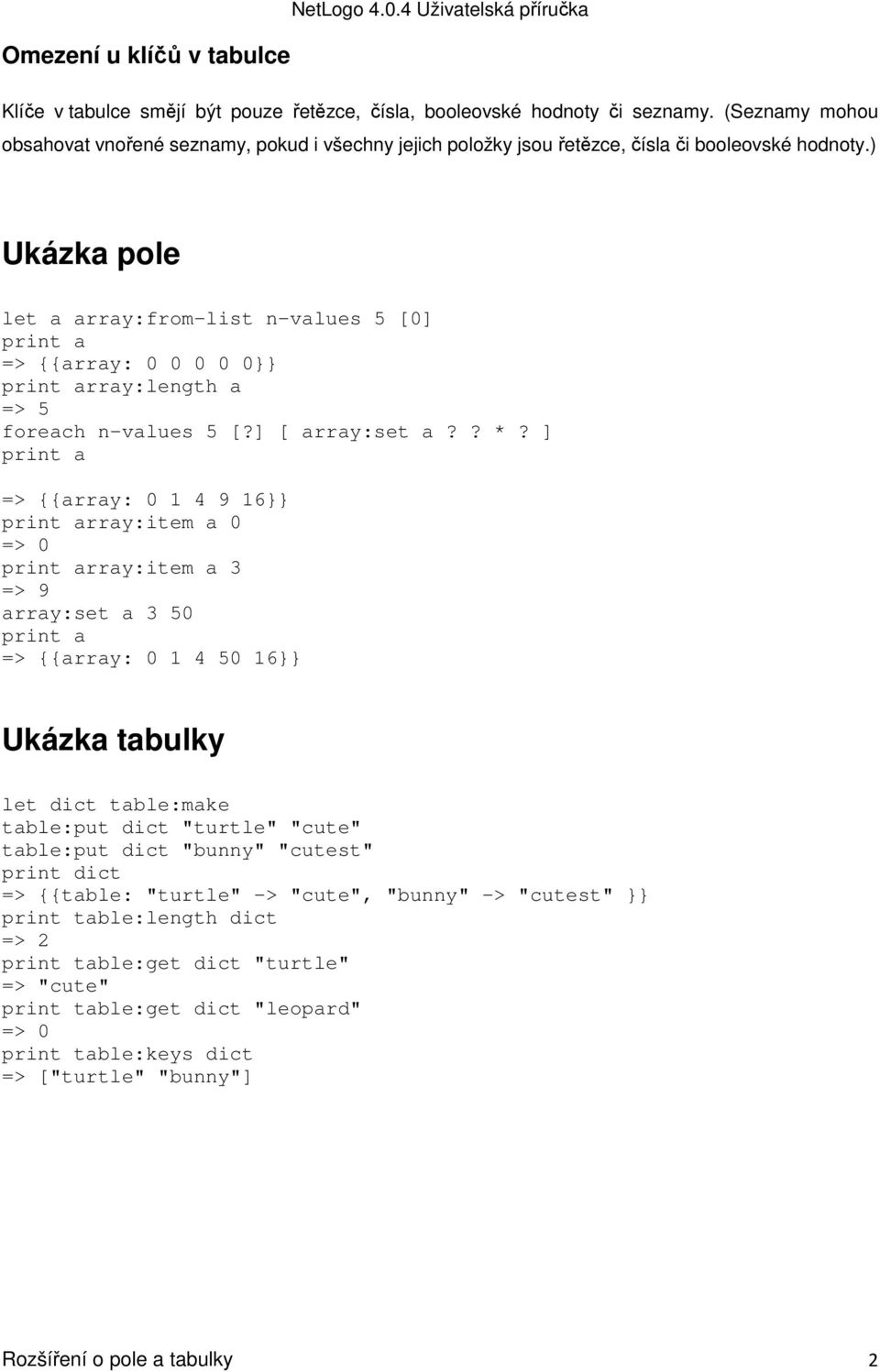 ) Ukázka pole let a array:from-list n-values 5 [0] print a => {{array: 0 0 0 0 0}} print array:length a => 5 foreach n-values 5 [?] [ array:set a?? *?