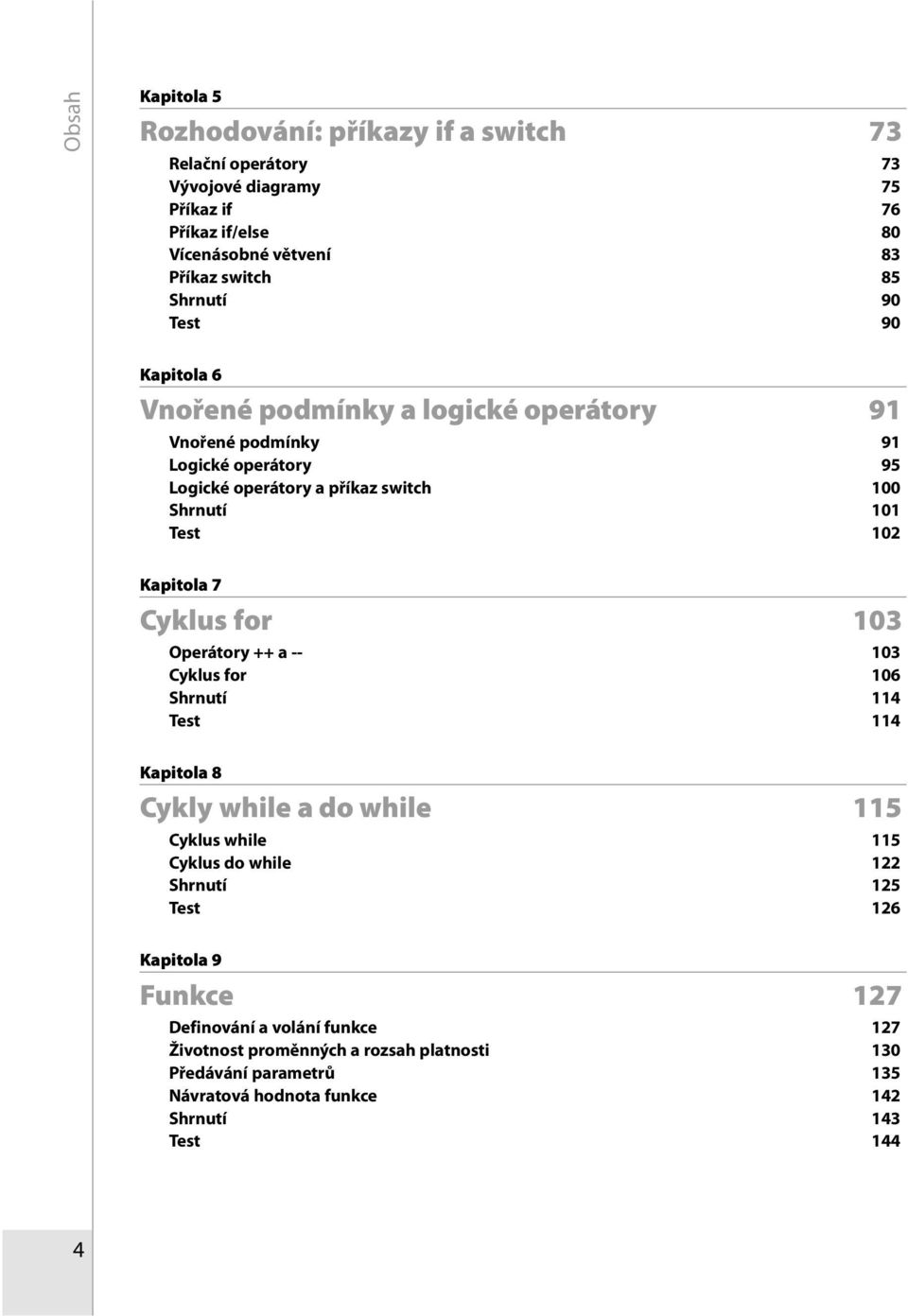 Kapitola 7 Cyklus for 103 Operátory ++ a -- 103 Cyklus for 106 Shrnutí 114 Test 114 Kapitola 8 Cykly while a do while 115 Cyklus while 115 Cyklus do while 122 Shrnutí 125