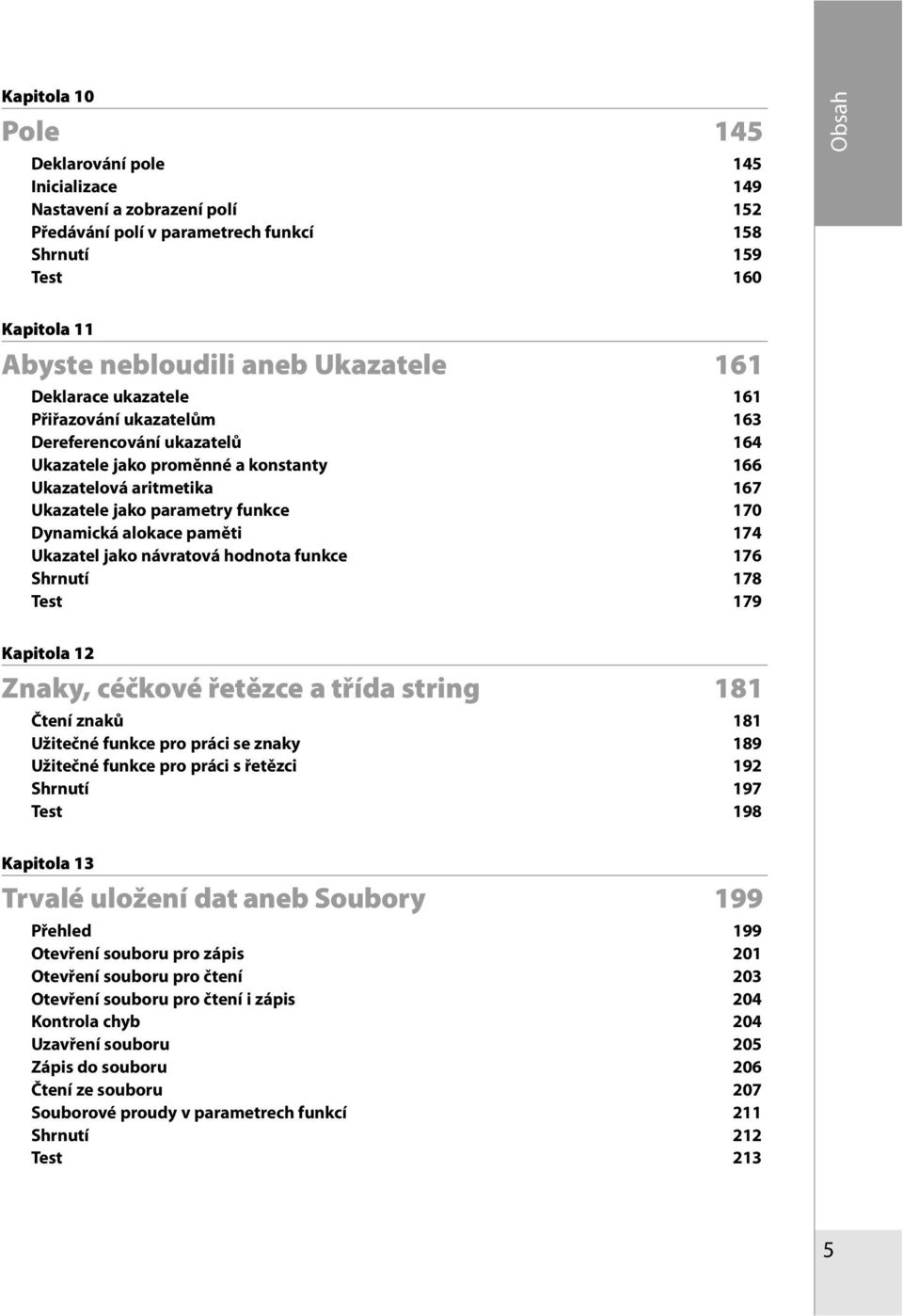 Dynamická alokace paměti 174 Ukazatel jako návratová hodnota funkce 176 Shrnutí 178 Test 179 Kapitola 12 Znaky, céčkové řetězce a třída string 181 Čtení znaků 181 Užitečné funkce pro práci se znaky