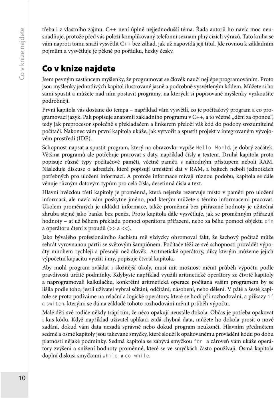 Co v knize najdete Jsem pevným zastáncem myšlenky, že programovat se člověk naučí nejlépe programováním. Proto jsou myšlenky jednotlivých kapitol ilustrované jasně a podrobně vysvětleným kódem.