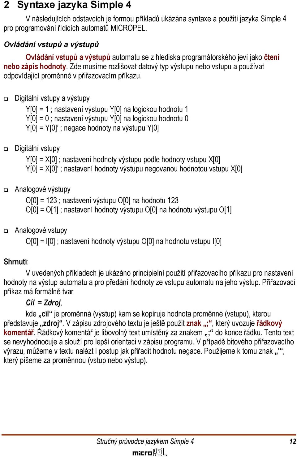 Digitální vstupy a výstupy Y[0] = 1 ; nastavení výstupu Y[0] na logickou hodnotu 1 Y[0] = 0 ; nastavení výstupu Y[0] na logickou hodnotu 0 Y[0] = Y[0] ; negace hodnoty na výstupu Y[0] Digitální