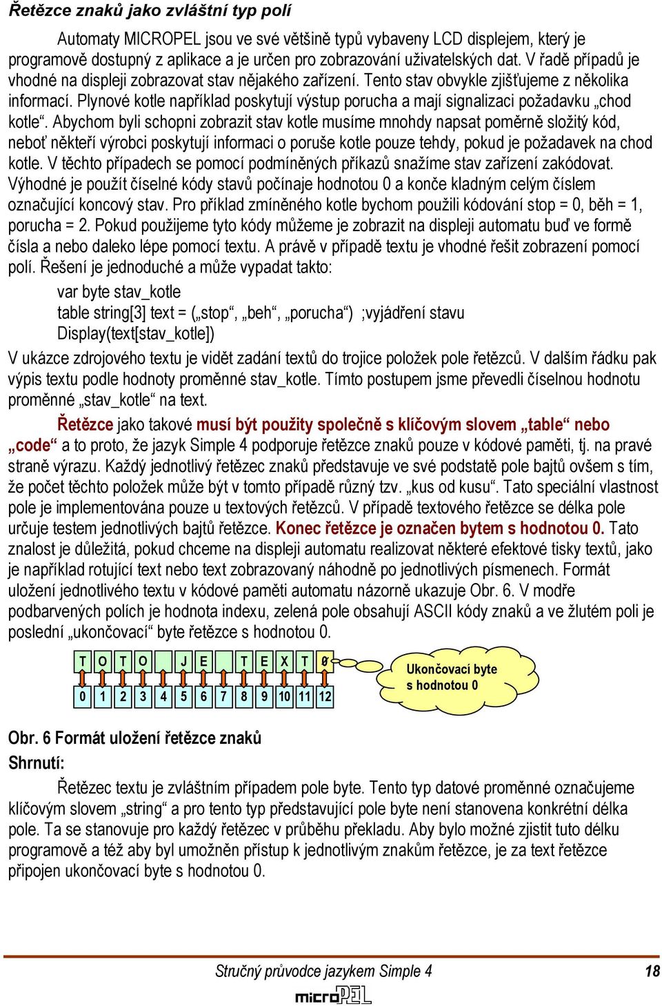 kotle Abychom byli schopni zobrazit stav kotle musíme mnohdy napsat poměrně složitý kód, neboť někteří výrobci poskytují informaci o poruše kotle pouze tehdy, pokud je požadavek na chod kotle V