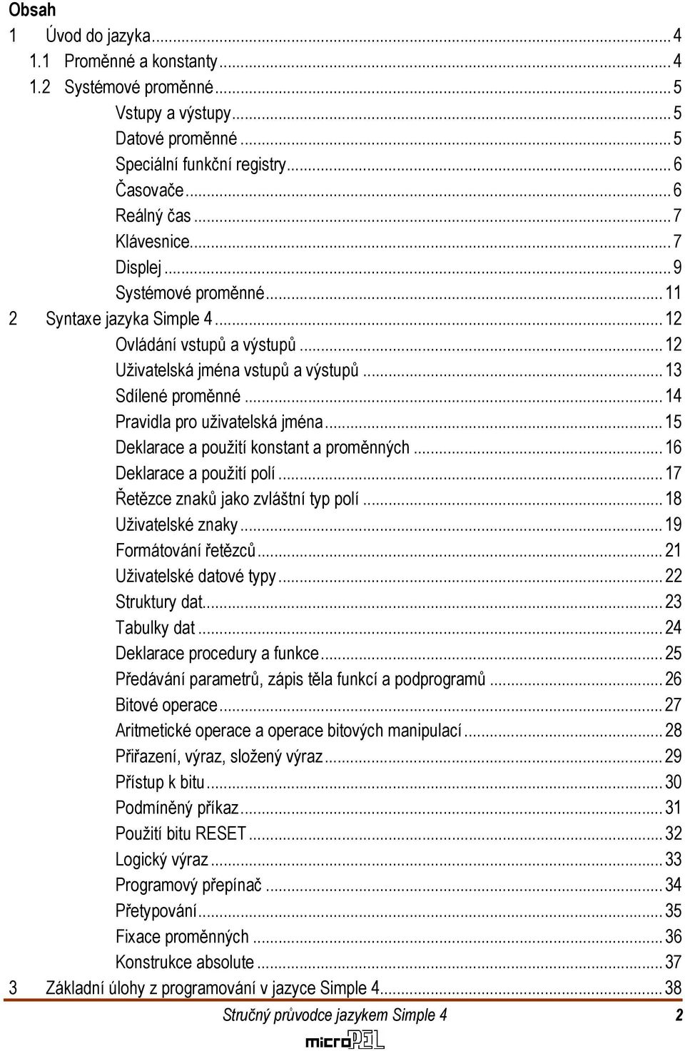 proměnných 16 Deklarace a použití polí 17 Řetězce znaků jako zvláštní typ polí 18 Uživatelské znaky 19 Formátování řetězců 21 Uživatelské datové typy 22 Struktury dat 23 Tabulky dat 24 Deklarace