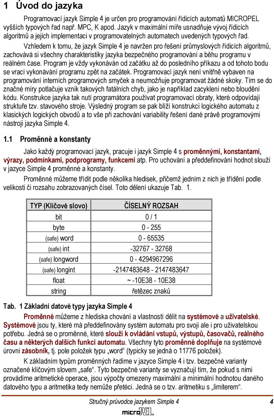 charakteristiky jazyka bezpečného programování a běhu programu v reálném čase Program je vždy vykonáván od začátku až do posledního příkazu a od tohoto bodu se vrací vykonávání programu zpět na