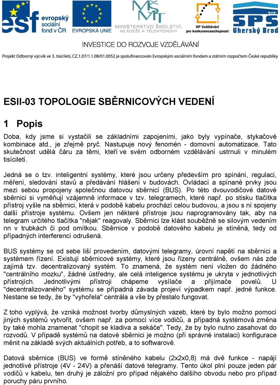 inteligentní systémy, které jsou určeny především pro spínání, regulaci, měření, sledování stavů a předávání hlášení v budovách.