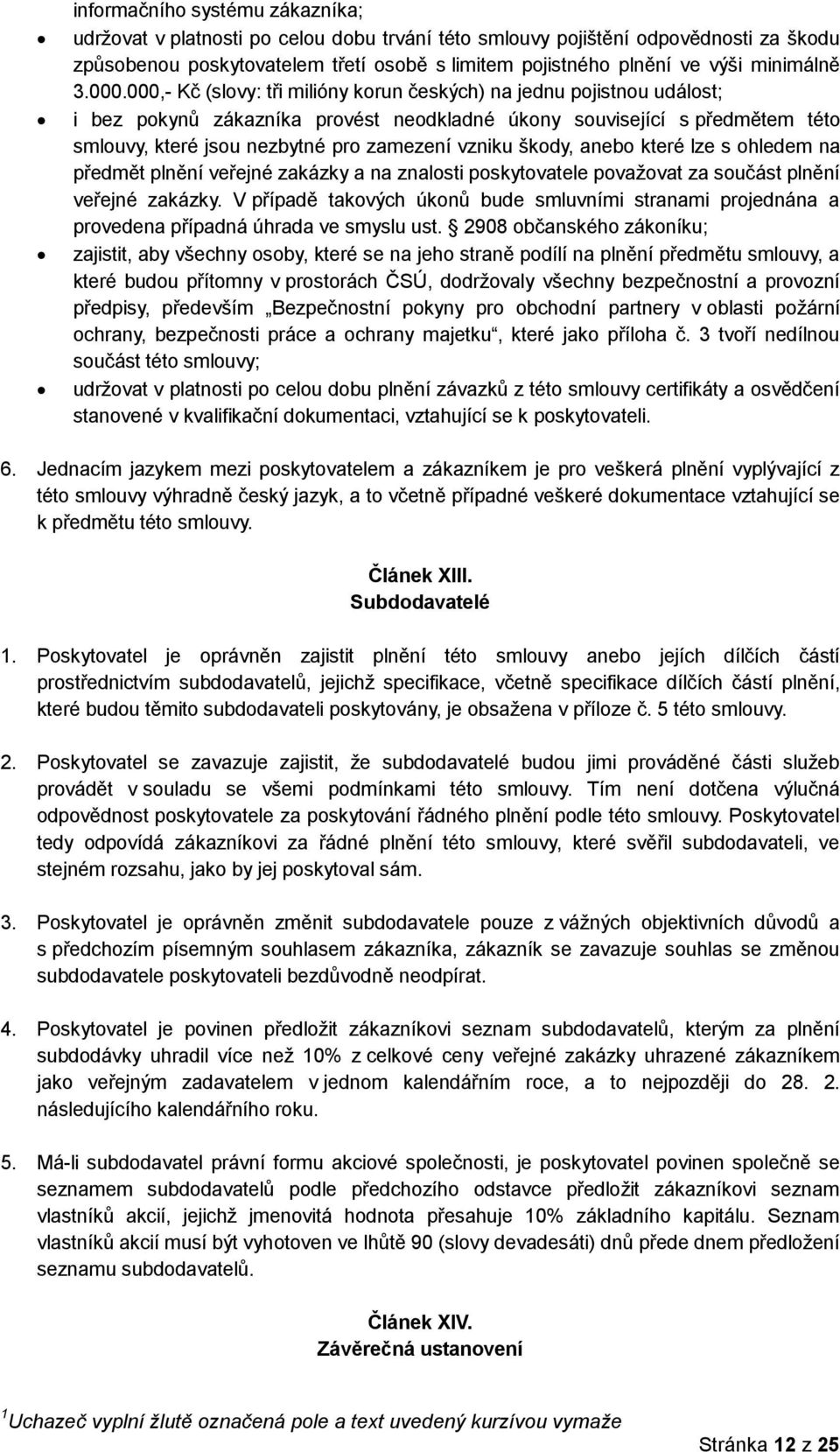 000,- Kč (slovy: tři milióny korun českých) na jednu pojistnou událost; i bez pokynů zákazníka provést neodkladné úkony související s předmětem této smlouvy, které jsou nezbytné pro zamezení vzniku