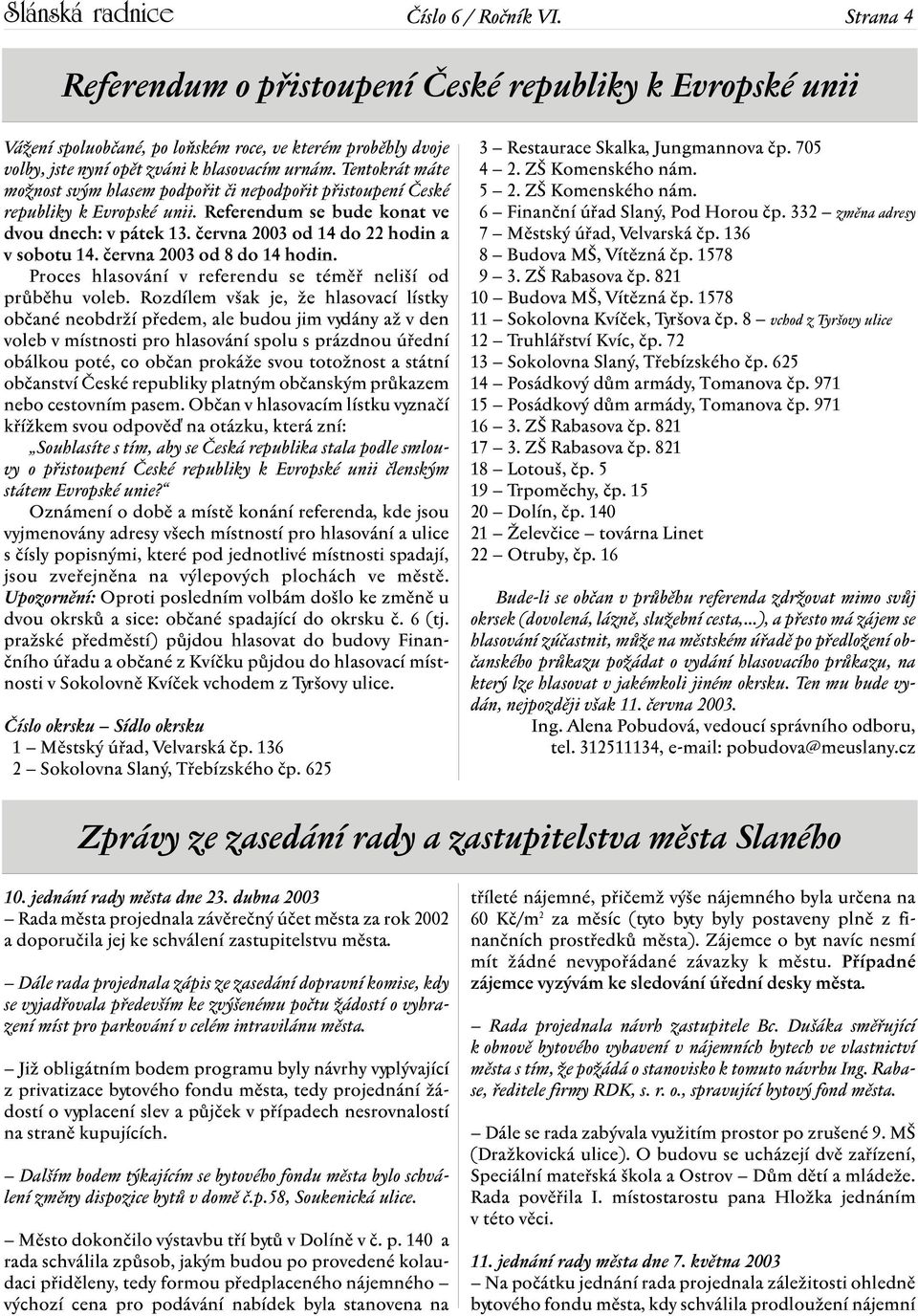 Tentokrát máte možnost svým hlasem podpořit či nepodpořit přistoupení České republiky k Evropské unii. Referendum se bude konat ve dvou dnech: v pátek 13. června 2003 od 14 do 22 hodin a v sobotu 14.