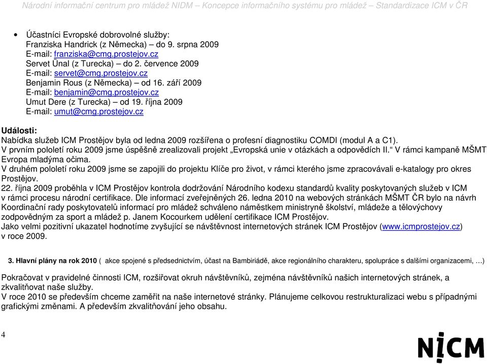 V prvním pololetí roku 2009 jsme úspěšně zrealizovali projekt Evropská unie v otázkách a odpovědích II. V rámci kampaně MŠMT Evropa mladýma očima.