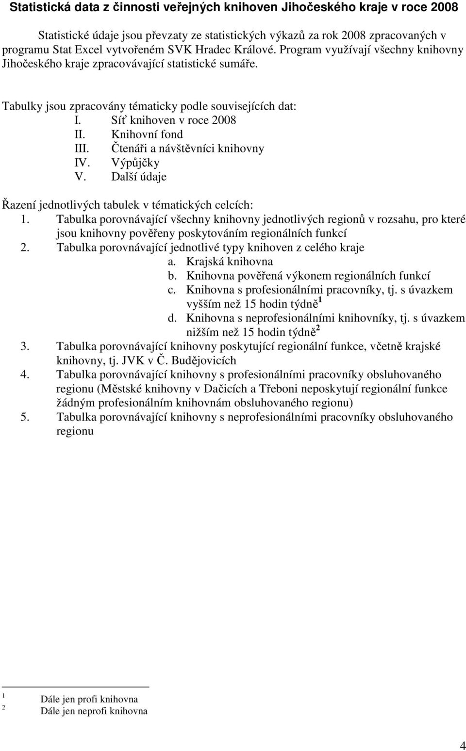 Knihovní fond III. Čtenáři a návštěvníci knihovny IV. V. Další údaje Řazení jednotlivých tabulek v tématických celcích: 1.