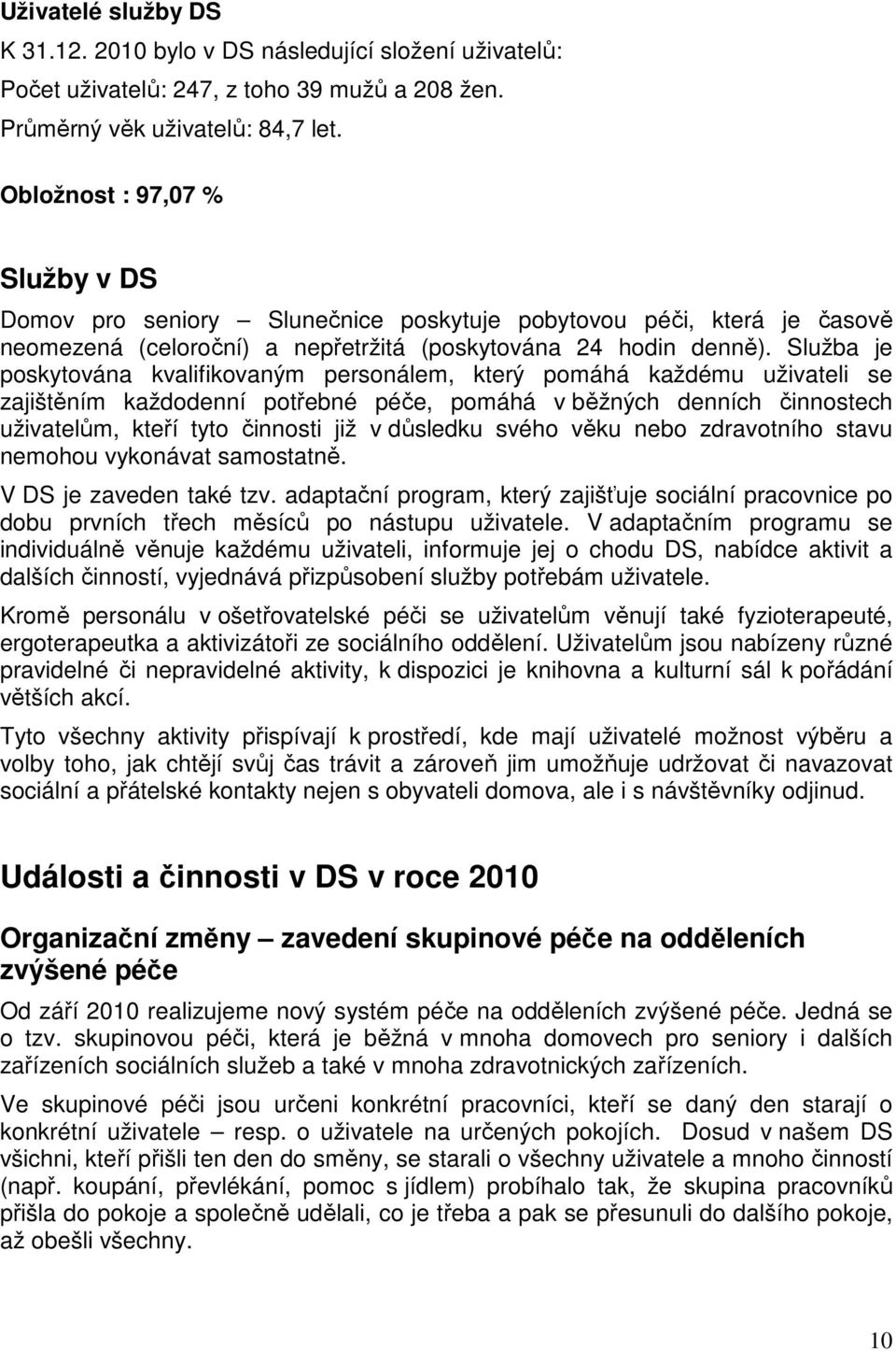 Služba je poskytována kvalifikovaným personálem, který pomáhá každému uživateli se zajištěním každodenní potřebné péče, pomáhá v běžných denních činnostech uživatelům, kteří tyto činnosti již v