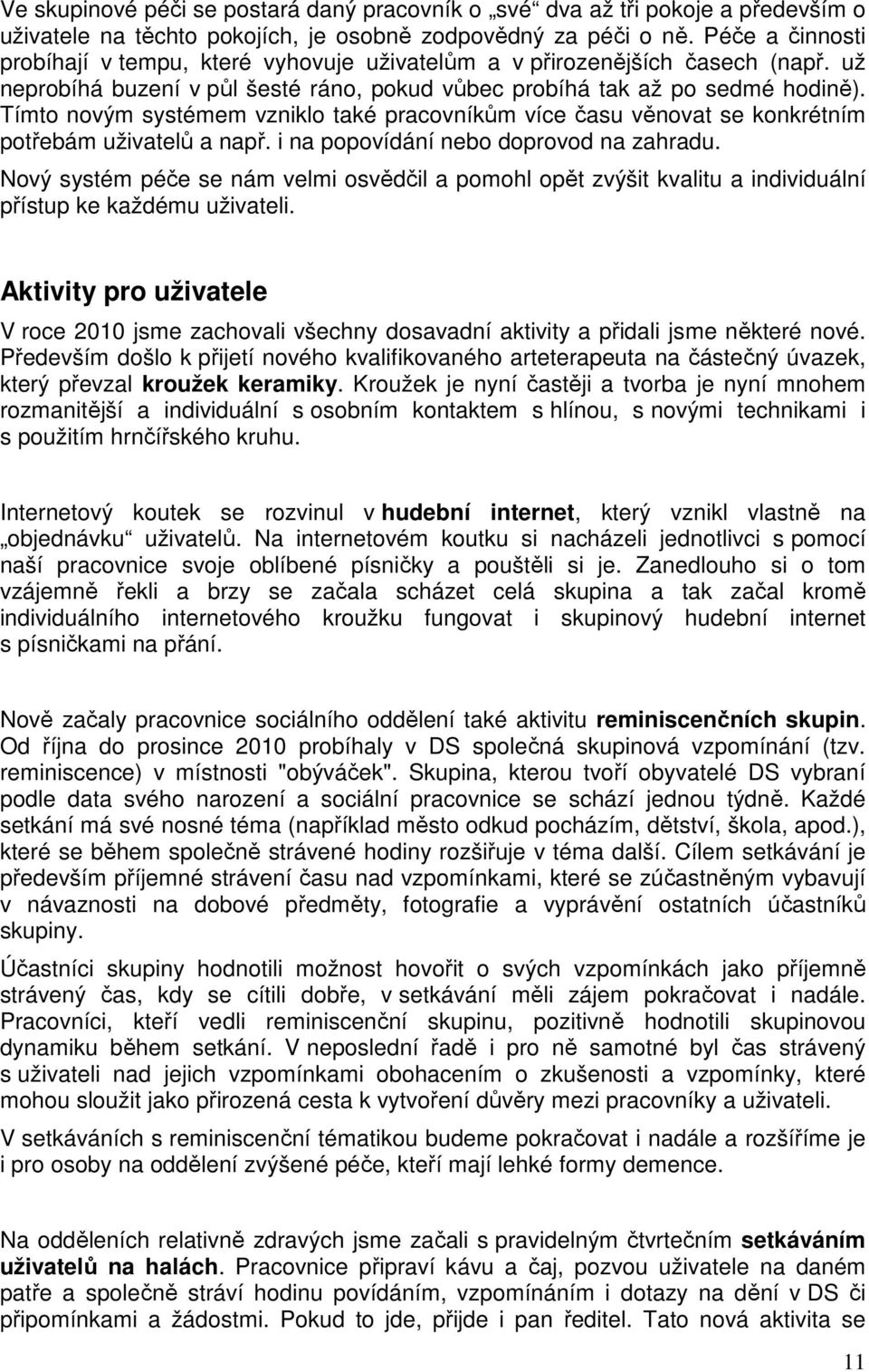 Tímto novým systémem vzniklo také pracovníkům více času věnovat se konkrétním potřebám uživatelů a např. i na popovídání nebo doprovod na zahradu.