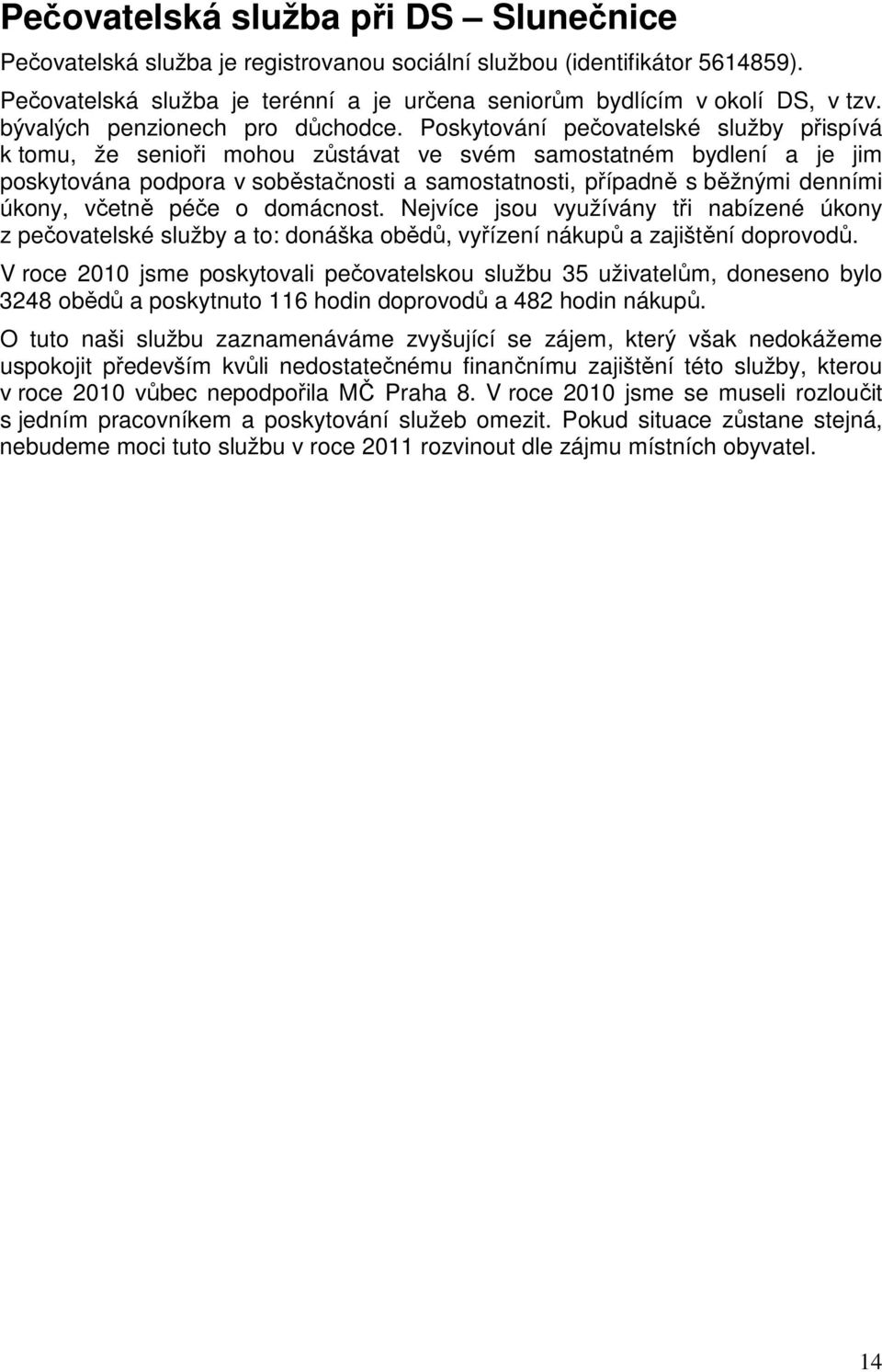 Poskytování pečovatelské služby přispívá k tomu, že senioři mohou zůstávat ve svém samostatném bydlení a je jim poskytována podpora v soběstačnosti a samostatnosti, případně s běžnými denními úkony,