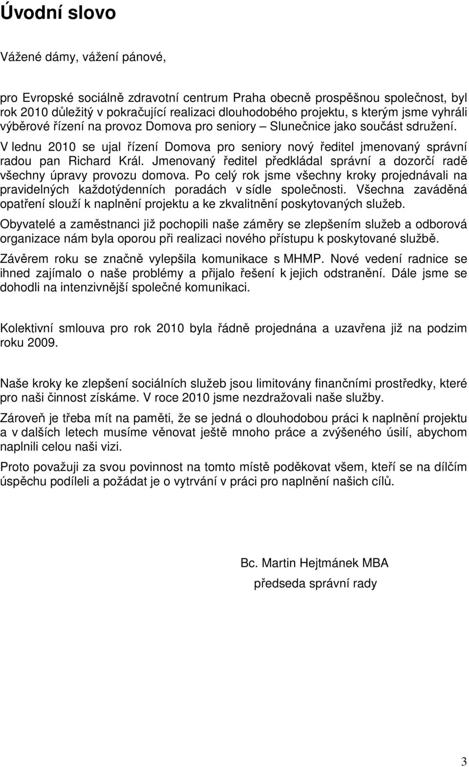 Jmenovaný ředitel předkládal správní a dozorčí radě všechny úpravy provozu domova. Po celý rok jsme všechny kroky projednávali na pravidelných každotýdenních poradách v sídle společnosti.