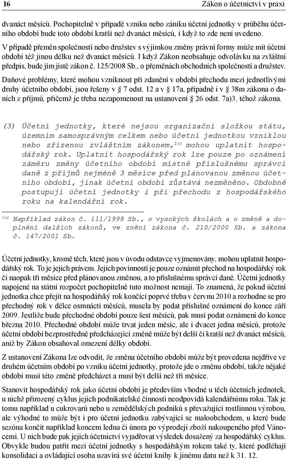 V případě přeměn společností nebo družstev s výjimkou změny právní formy může mít účetní období též jinou délku než dvanáct měsíců.