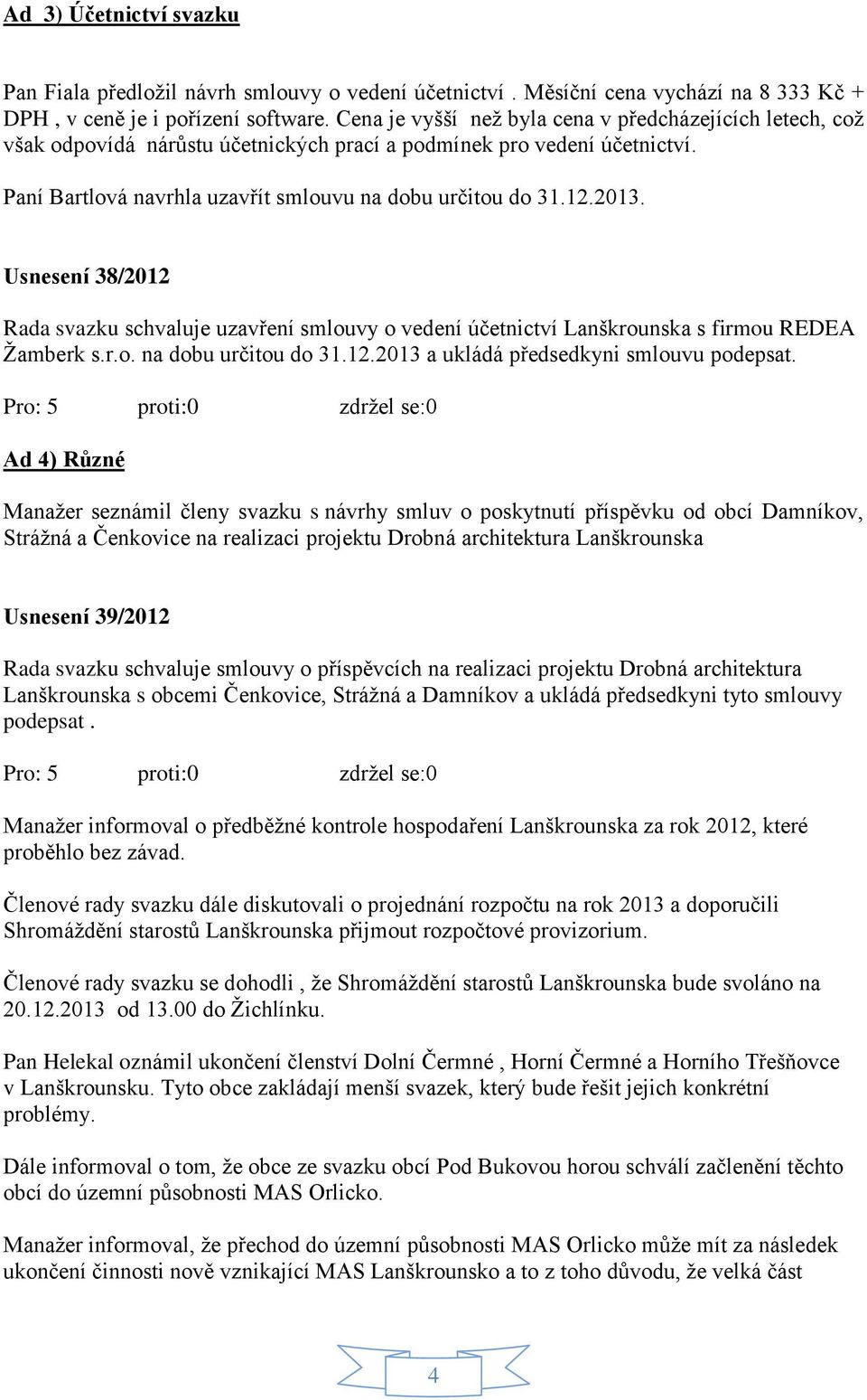 Usnesení 38/2012 Rada svazku schvaluje uzavření smlouvy o vedení účetnictví Lanškrounska s firmou REDEA Žamberk s.r.o. na dobu určitou do 31.12.2013 a ukládá předsedkyni smlouvu podepsat.