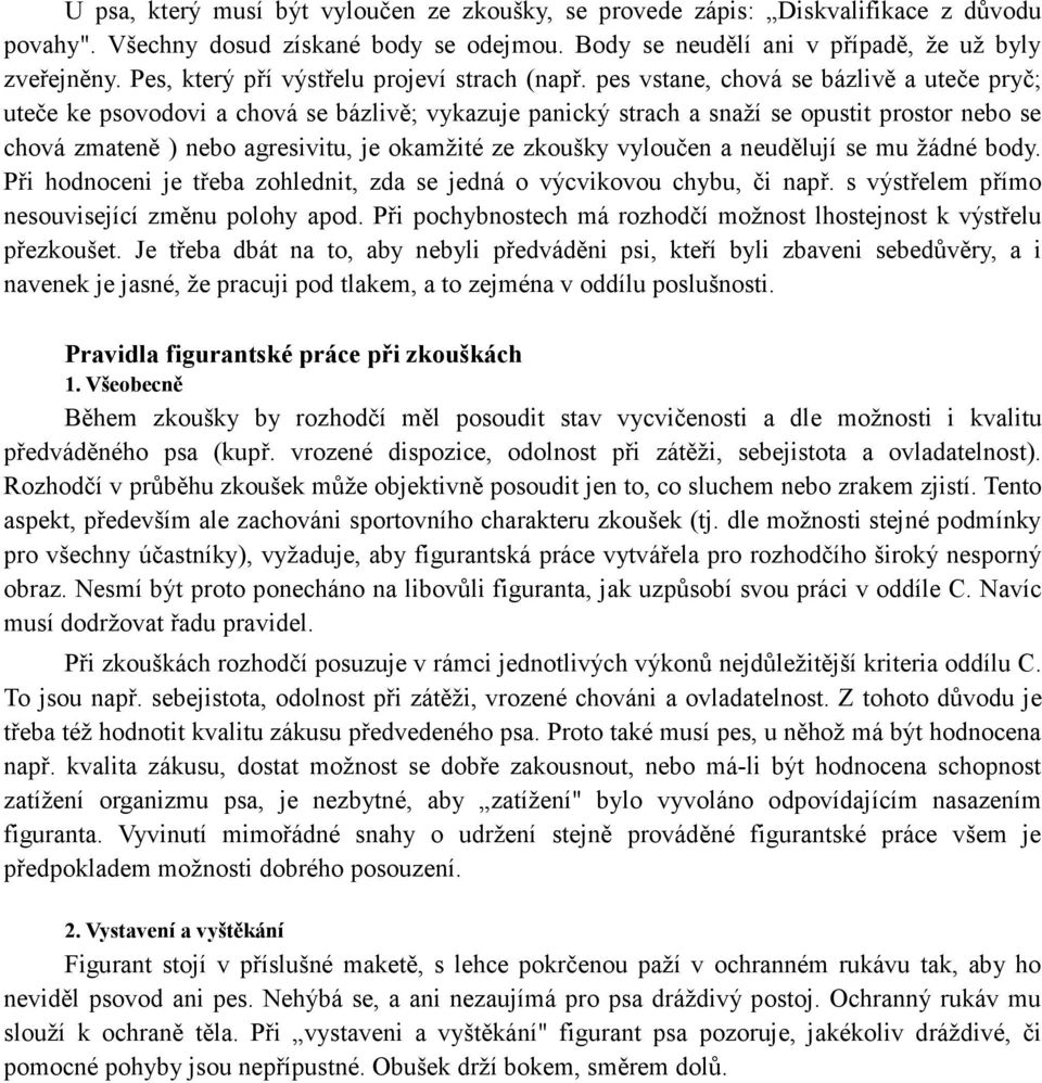 pes vstane, chová se bázlivě a uteče pryč; uteče ke psovodovi a chová se bázlivě; vykazuje panický strach a snaží se opustit prostor nebo se chová zmateně ) nebo agresivitu, je okamžité ze zkoušky