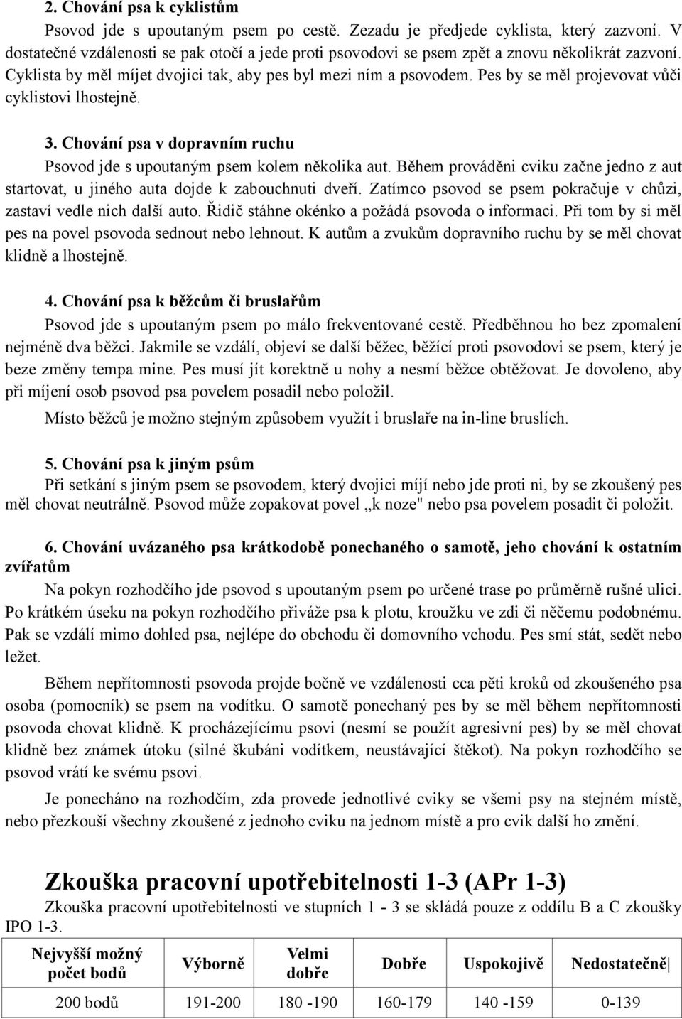 Pes by se měl projevovat vůči cyklistovi lhostejně. 3. Chování psa v dopravním ruchu Psovod jde s upoutaným psem kolem několika aut.