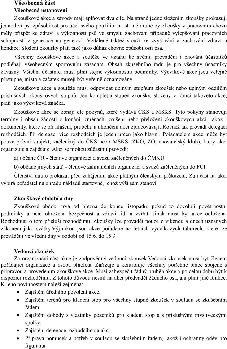 případně vylepšování pracovních schopností z generace na generaci. Vzdáleně taktéž slouží ke zvyšování a zachování zdraví a kondice. Složení zkoušky platí také jako důkaz chovné způsobilosti psa.