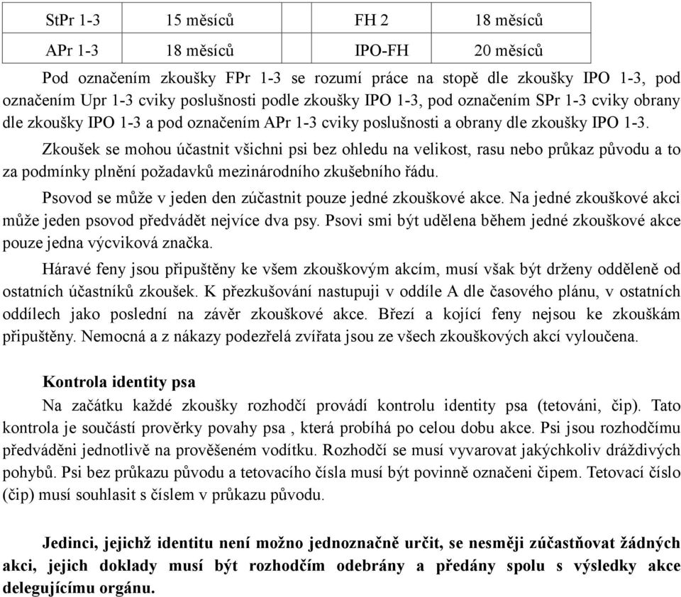 Zkoušek se mohou účastnit všichni psi bez ohledu na velikost, rasu nebo průkaz původu a to za podmínky plnění požadavků mezinárodního zkušebního řádu.