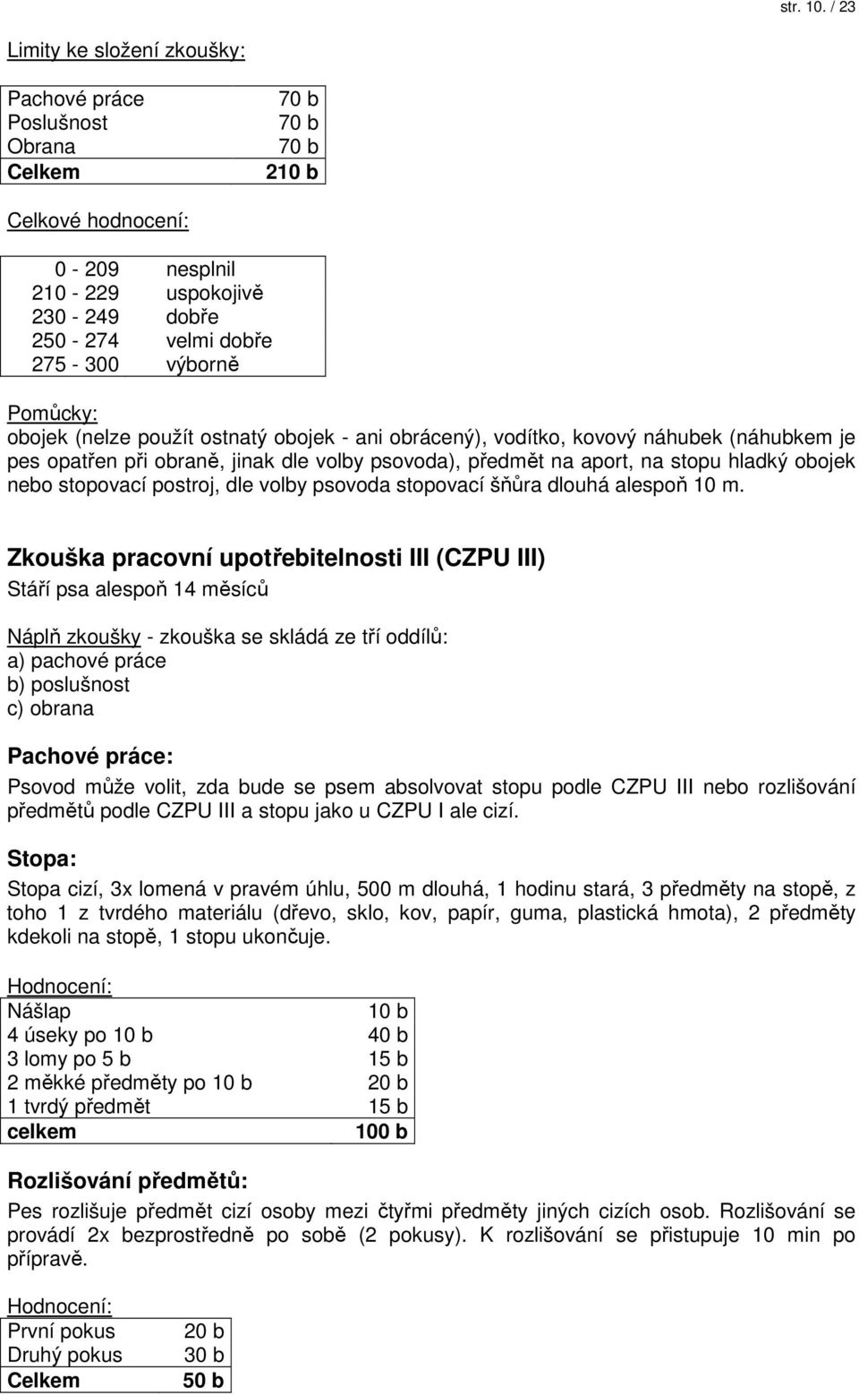 Pomůcky: obojek (nelze použít ostnatý obojek - ani obrácený), vodítko, kovový náhubek (náhubkem je pes opatřen při obraně, jinak dle volby psovoda), předmět na aport, na stopu hladký obojek nebo