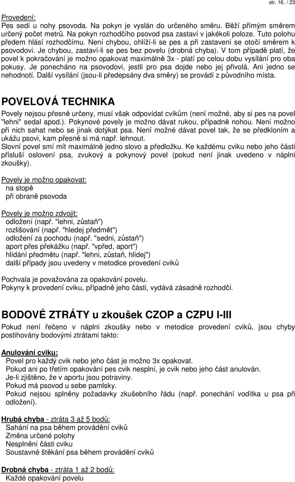 V tom případě platí, že povel k pokračování je možno opakovat maximálně 3x - platí po celou dobu vysílání pro oba pokusy. Je ponecháno na psovodovi, jestli pro psa dojde nebo jej přivolá.