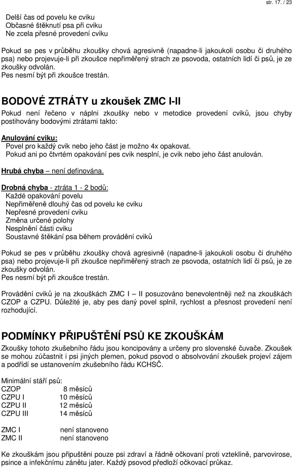 projevuje-li při zkoušce nepřiměřený strach ze psovoda, ostatních lidí či psů, je ze zkoušky odvolán. Pes nesmí být při zkoušce trestán.