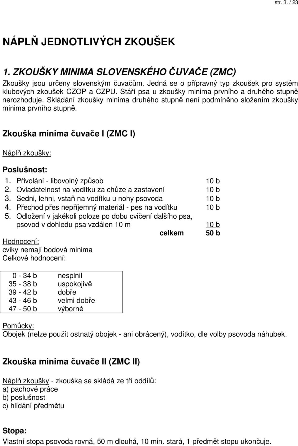 Zkouška minima čuvače I (ZMC I) Náplň zkoušky: Poslušnost: 1. Přivolání - libovolný způsob 10 b 2. Ovladatelnost na vodítku za chůze a zastavení 10 b 3.