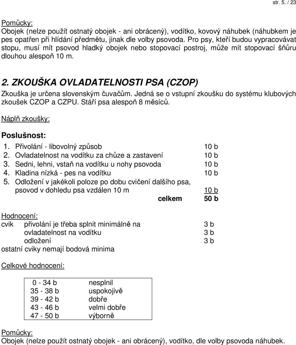 ZKOUŠKA OVLADATELNOSTI PSA (CZOP) Zkouška je určena slovenským čuvačům. Jedná se o vstupní zkoušku do systému klubových zkoušek CZOP a CZPU. Stáří psa alespoň 8 měsíců. Náplň zkoušky: Poslušnost: 1.