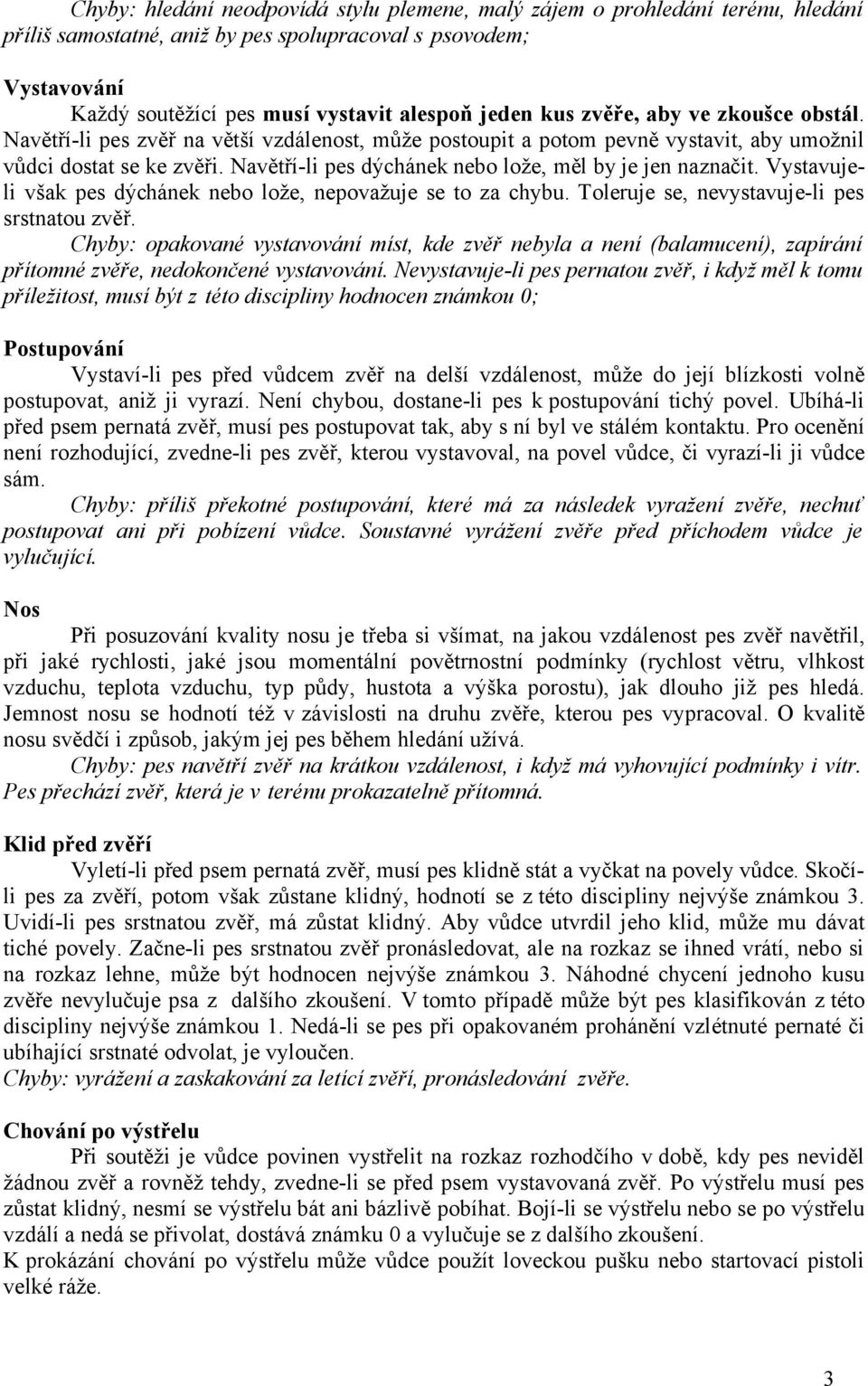 Navětří-li pes dýchánek nebo lože, měl by je jen naznačit. Vystavujeli však pes dýchánek nebo lože, nepovažuje se to za chybu. Toleruje se, nevystavuje-li pes srstnatou zvěř.