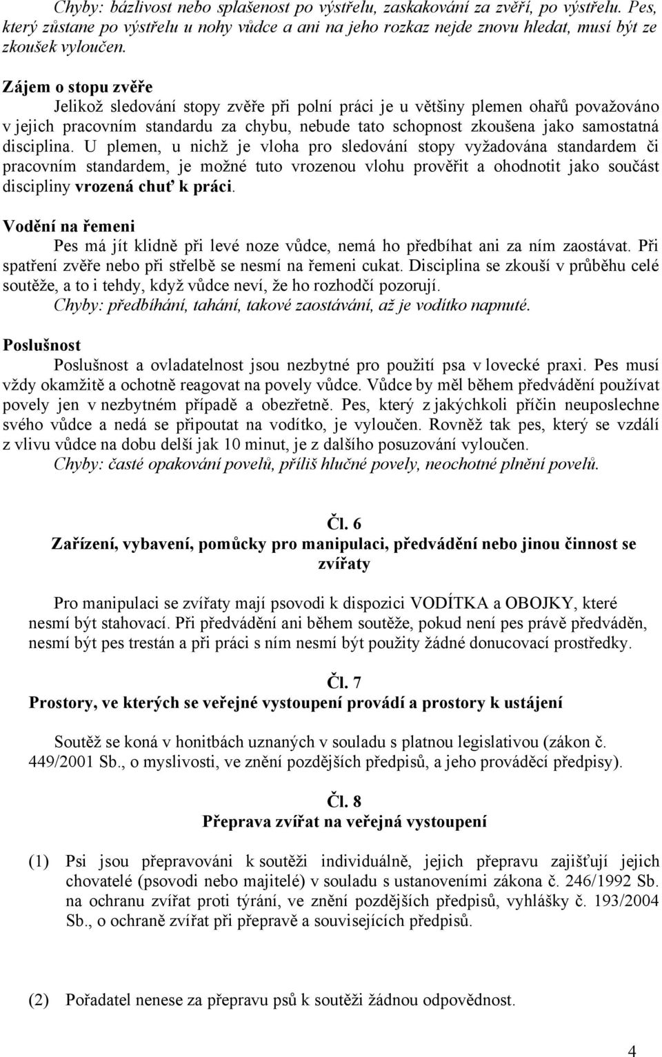 U plemen, u nichž je vloha pro sledování stopy vyžadována standardem či pracovním standardem, je možné tuto vrozenou vlohu prověřit a ohodnotit jako součást discipliny vrozená chuť k práci.