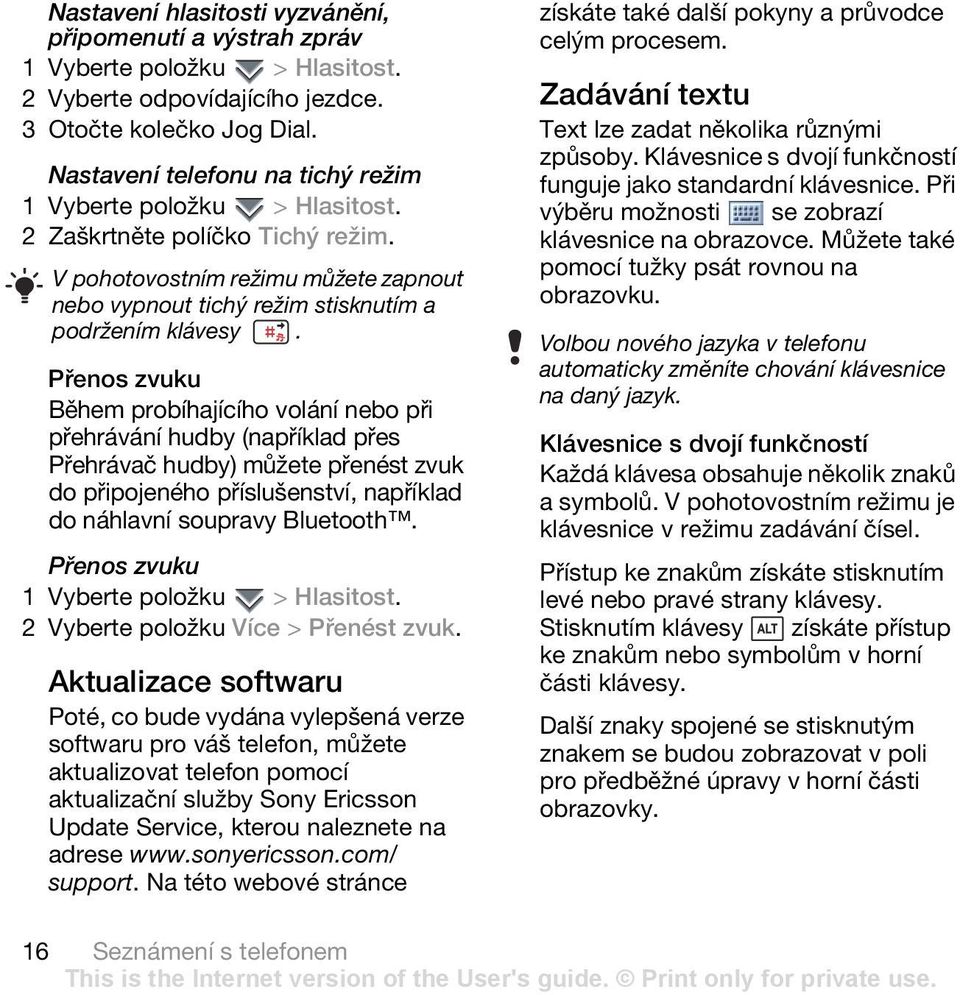 Přenos zvuku Během probíhajícího volání nebo při přehrávání hudby (například přes Přehrávač hudby) můžete přenést zvuk do připojeného příslušenství, například do náhlavní soupravy Bluetooth.