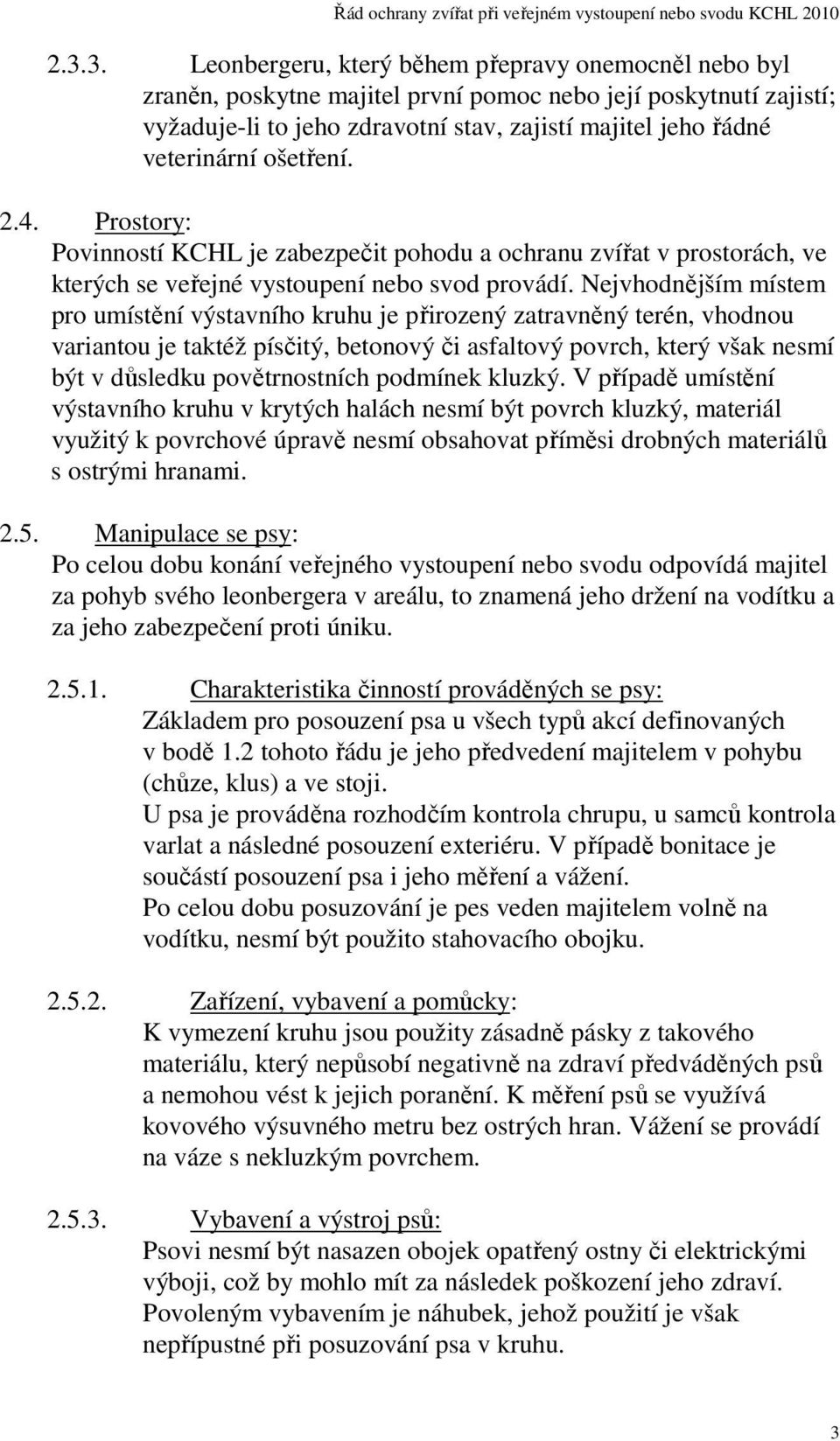 Nejvhodnějším místem pro umístění výstavního kruhu je přirozený zatravněný terén, vhodnou variantou je taktéž písčitý, betonový či asfaltový povrch, který však nesmí být v důsledku povětrnostních