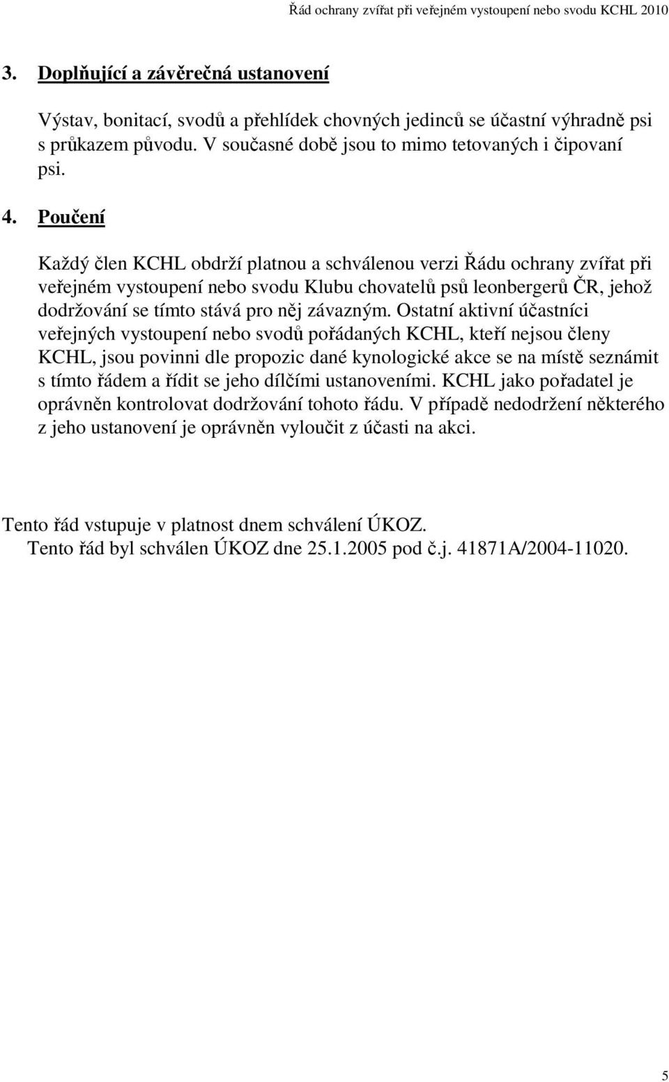 Ostatní aktivní účastníci veřejných vystoupení nebo svodů pořádaných KCHL, kteří nejsou členy KCHL, jsou povinni dle propozic dané kynologické akce se na místě seznámit s tímto řádem a řídit se jeho