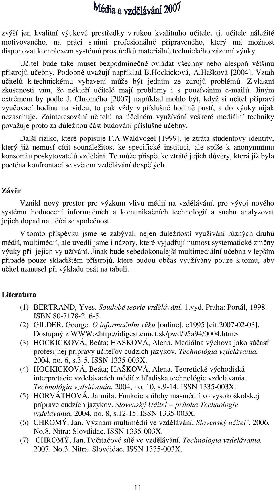 Učitel bude také muset bezpodmínečně ovládat všechny nebo alespoň většinu přístrojů učebny. Podobně uvažují například B.Hockicková, A.Hašková [2004].