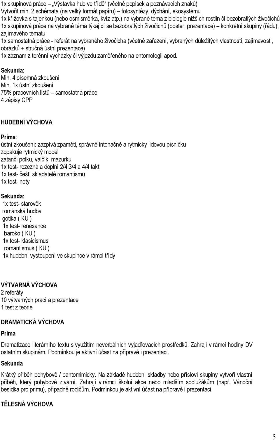 ) na vybrané téma z biologie nižších rostlin či bezobratlých živočichů 1x skupinová práce na vybrané téma týkající se bezobratlých živočichů (poster, prezentace) konkrétní skupiny (řádu), zajímavého