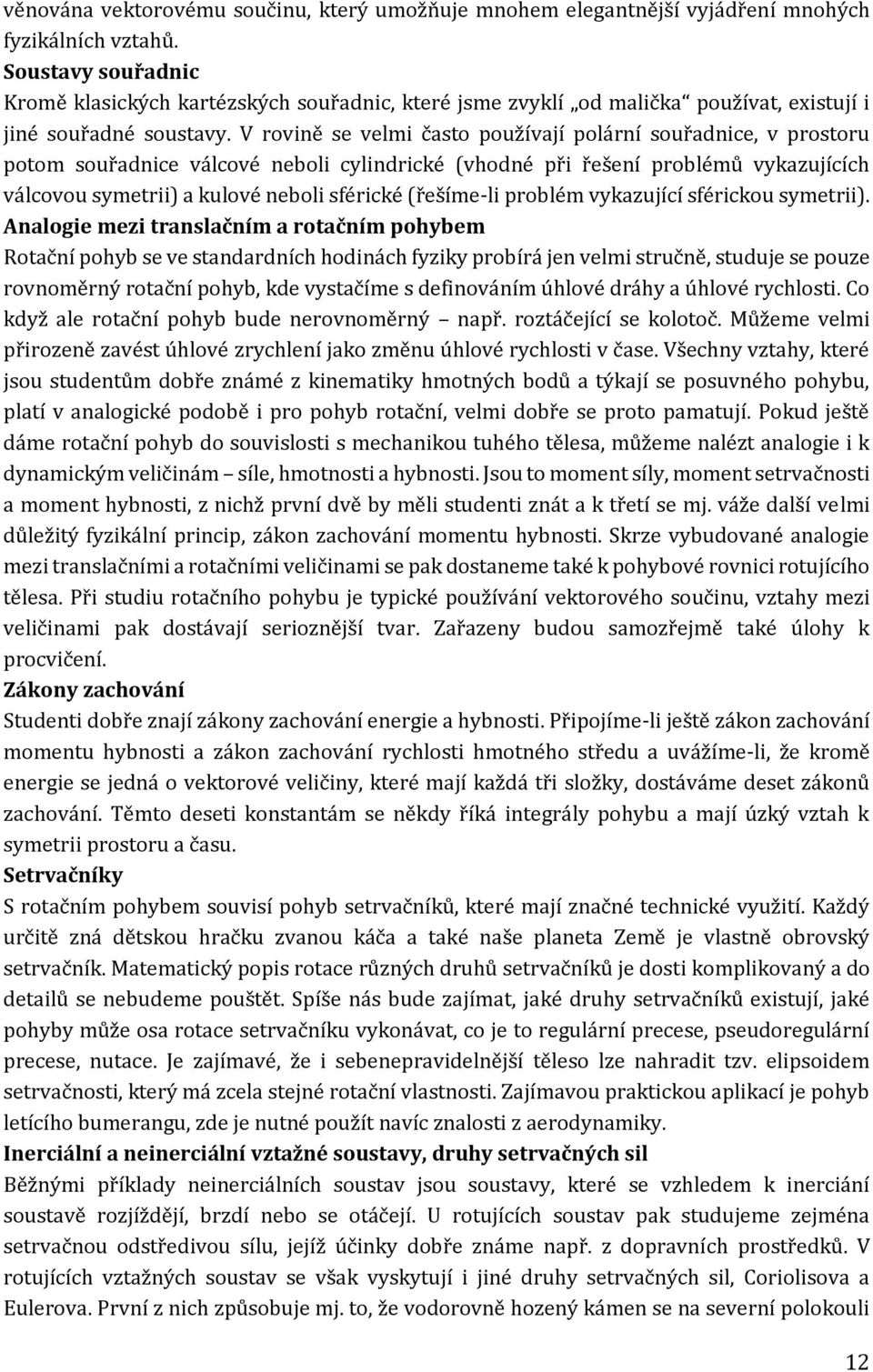 V rovině se velmi často používají polární souřadnice, v prostoru potom souřadnice válcové neboli cylindrické (vhodné při řešení problémů vykazujících válcovou symetrii) a kulové neboli sférické