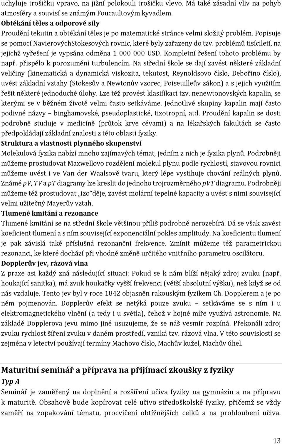 problémů tisíciletí, na jejichž vyřešení je vypsána odměna 1 000 000 USD. Kompletní řešení tohoto problému by např. přispělo k porozumění turbulencím.