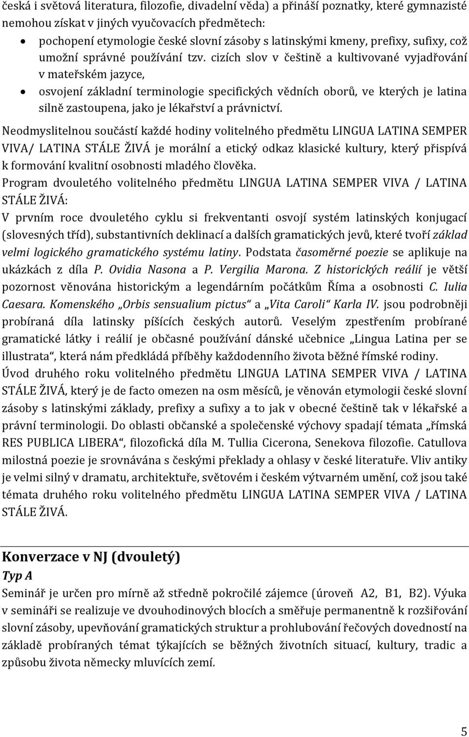 cizích slov v češtině a kultivované vyjadřování v mateřském jazyce, osvojení základní terminologie specifických vědních oborů, ve kterých je latina silně zastoupena, jako je lékařství a právnictví.